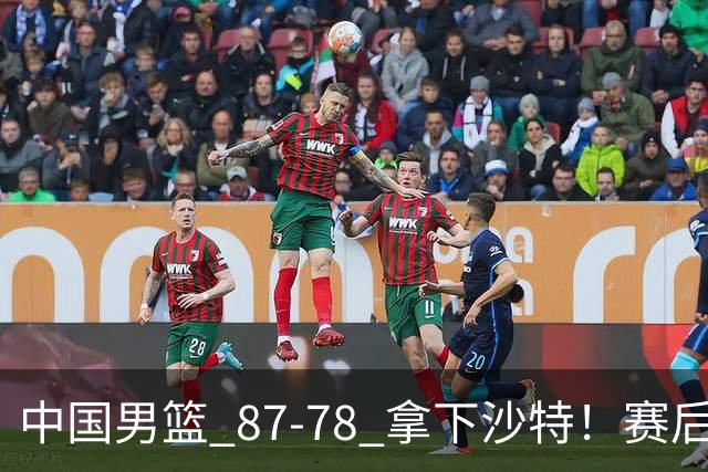 中国男篮 87‑78 拿下沙特！赛后评分：3 人拉满，2 人亮眼，2 人达标